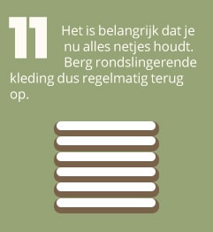 11. Het is belangrijk dat je nu alles netjes houdt. Berg rondslingerende kleding dus regelmatig terug op.
