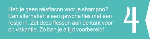 4. Heb je geen reisflacon voor je shampoo? Een alternatief is een gewone fles met een restje in. Zet deze flessen aan de kant voor op vakantie. Zo ben je altijd voorbereid!