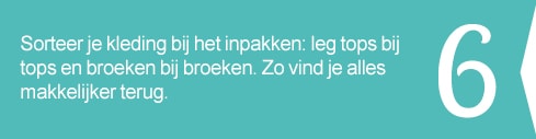 6. Sorteer je kleding bij het inpakken: leg tops bij tops en broeken bij broeken. Zo vind je alles makkelijker terug.