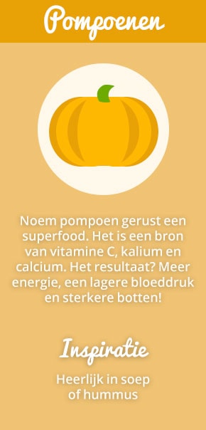 6. Pompoenen: Noem pompoen gerust een superfood. Het is een bron van vitamine C, kalium en calcium. Het resultaat? Meer energie, een lagere bloeddruk en sterkere botten! Inspiratie: heerlijk in soep of hummus